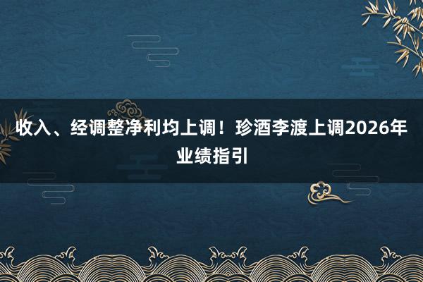 收入、经调整净利均上调！珍酒李渡上调2026年业绩指引