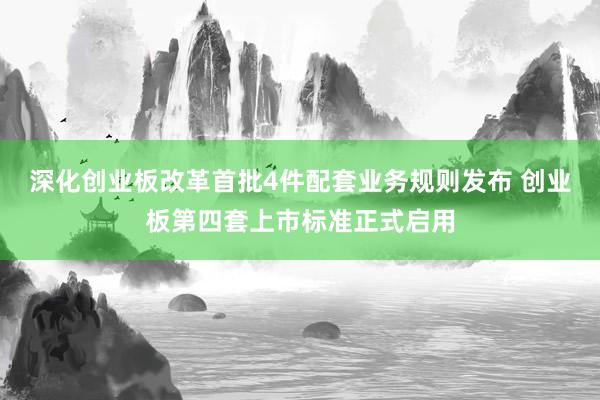 深化创业板改革首批4件配套业务规则发布 创业板第四套上市标准正式启用