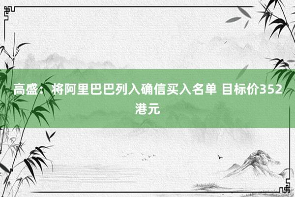高盛：将阿里巴巴列入确信买入名单 目标价352港元