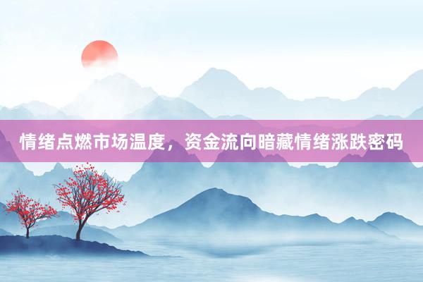 情绪点燃市场温度，资金流向暗藏情绪涨跌密码