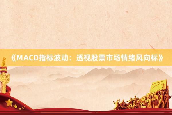 《MACD指标波动：透视股票市场情绪风向标》