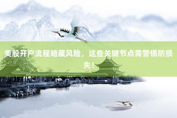 美股开户流程暗藏风险，这些关键节点需警惕防损失！