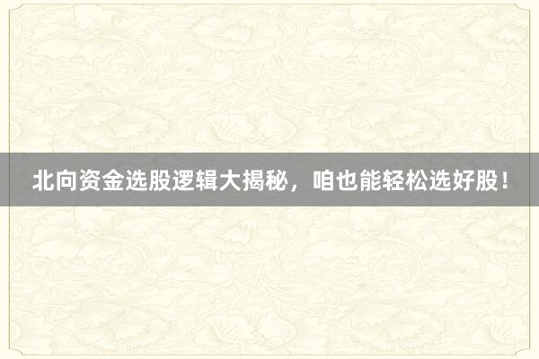 北向资金选股逻辑大揭秘，咱也能轻松选好股！