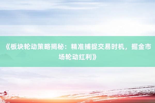 《板块轮动策略揭秘：精准捕捉交易时机，掘金市场轮动红利》