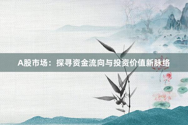 A股市场：探寻资金流向与投资价值新脉络