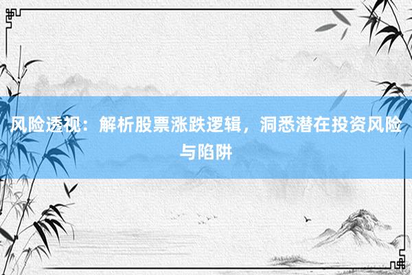 风险透视：解析股票涨跌逻辑，洞悉潜在投资风险与陷阱