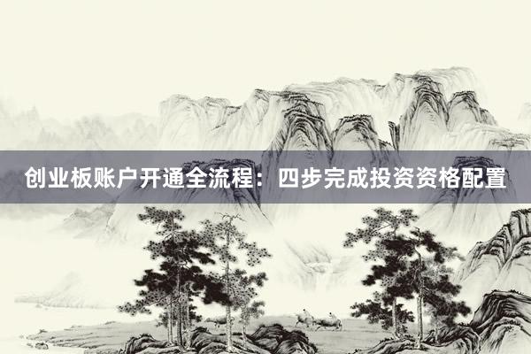 创业板账户开通全流程：四步完成投资资格配置