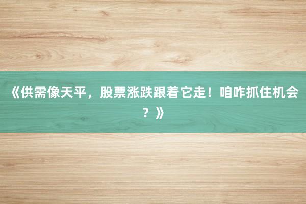 《供需像天平，股票涨跌跟着它走！咱咋抓住机会？》