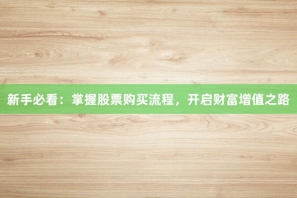 新手必看：掌握股票购买流程，开启财富增值之路