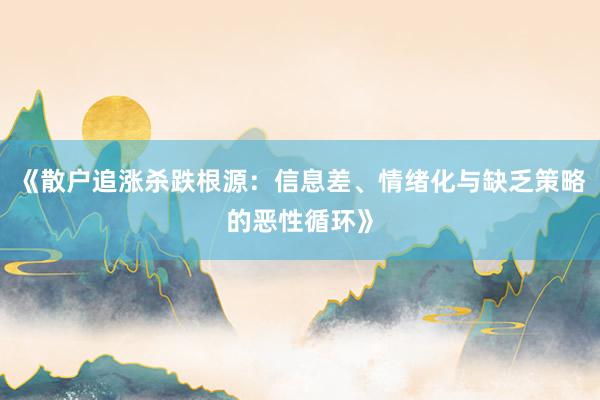 《散户追涨杀跌根源：信息差、情绪化与缺乏策略的恶性循环》