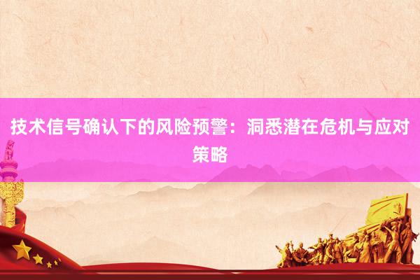 技术信号确认下的风险预警：洞悉潜在危机与应对策略