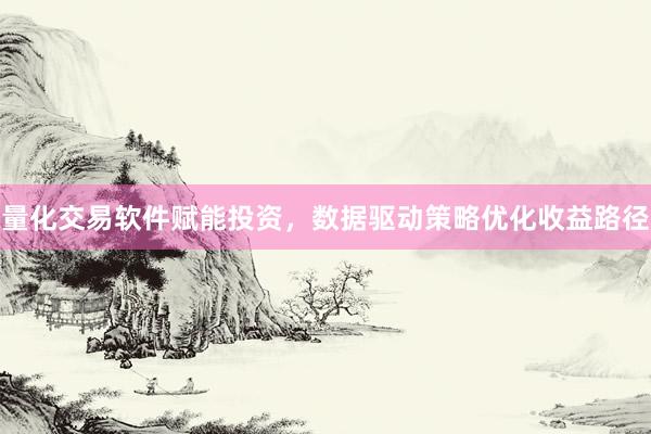 量化交易软件赋能投资，数据驱动策略优化收益路径