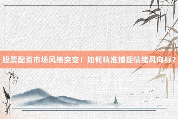 股票配资市场风格突变！如何精准捕捉情绪风向标？