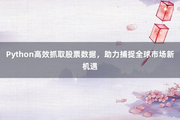 Python高效抓取股票数据，助力捕捉全球市场新机遇