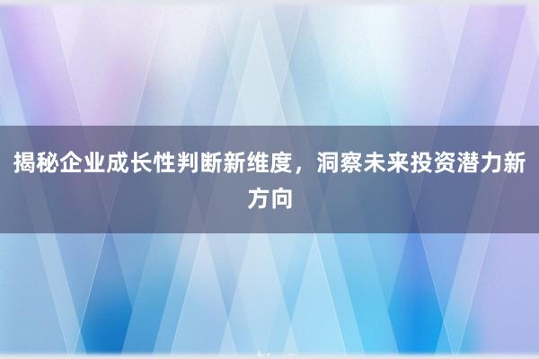 揭秘企业成长性判断新维度，洞察未来投资潜力新方向