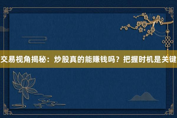 交易视角揭秘：炒股真的能赚钱吗？把握时机是关键