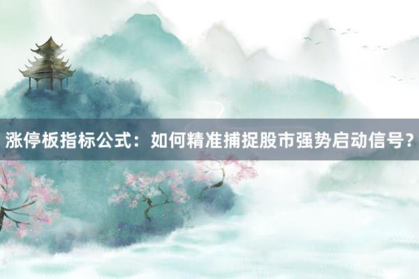 涨停板指标公式:如何精准捕捉股市强势启动信号?