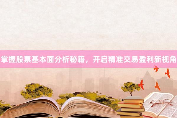 掌握股票基本面分析秘籍，开启精准交易盈利新视角