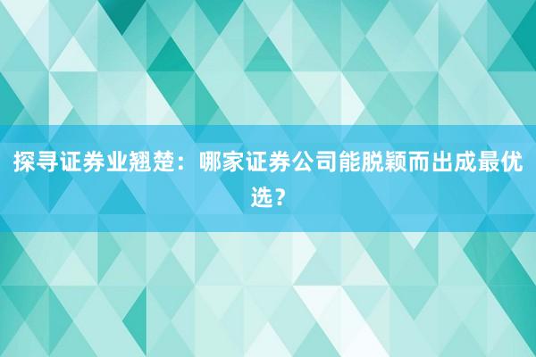 探寻证券业翘楚:哪家证券公司能脱颖而出成最优选?
