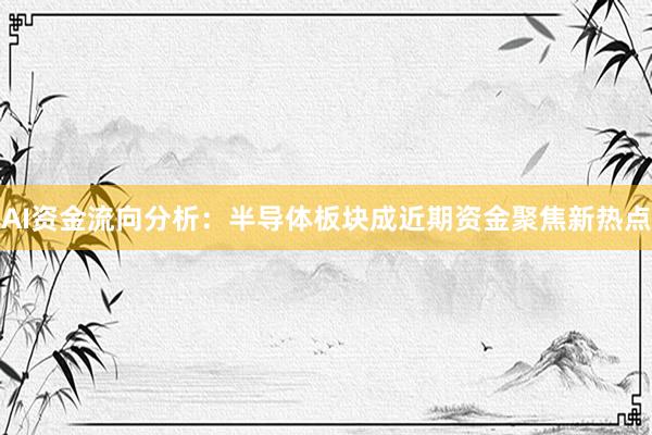 AI资金流向分析:半导体板块成近期资金聚焦新热点