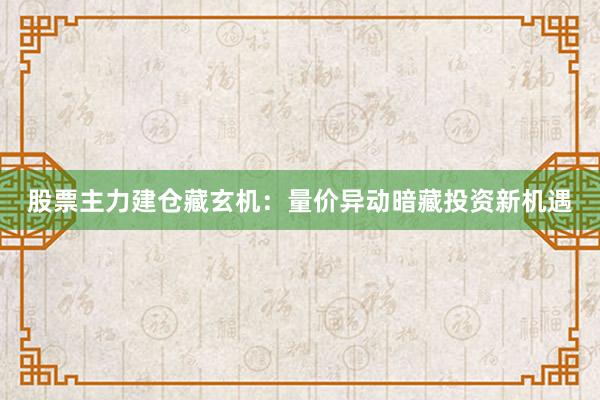 股票主力建仓藏玄机:量价异动暗藏投资新机遇