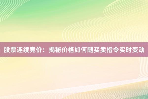 股票连续竞价：揭秘价格如何随买卖指令实时变动