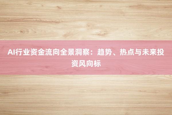 AI行业资金流向全景洞察：趋势、热点与未来投资风向标