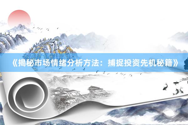 《揭秘市场情绪分析方法:捕捉投资先机秘籍》