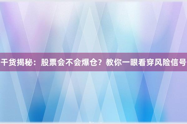 干货揭秘：股票会不会爆仓？教你一眼看穿风险信号