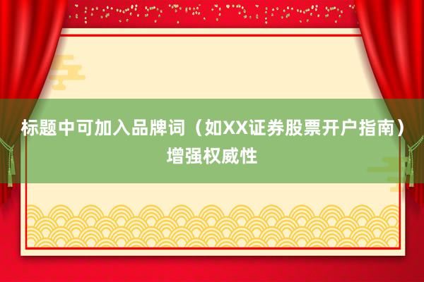 标题中可加入品牌词（如XX证券股票开户指南）增强权威性