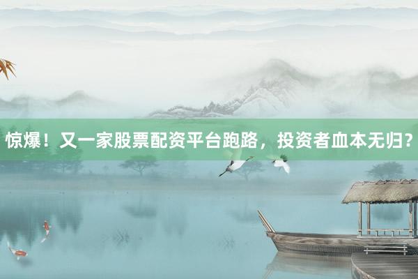 惊爆！又一家股票配资平台跑路，投资者血本无归？
