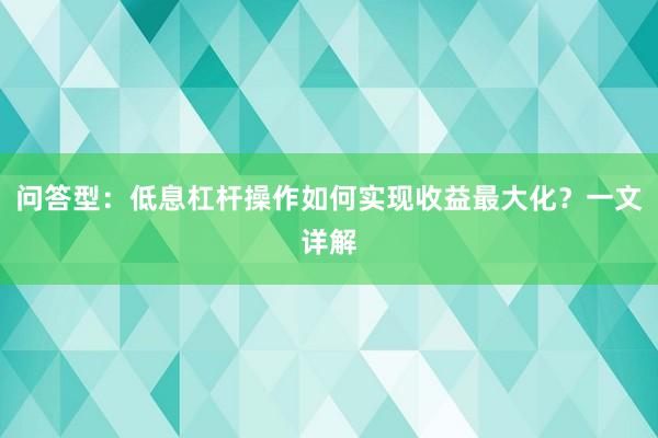 问答型：低息杠杆操作如何实现收益最大化？一文详解