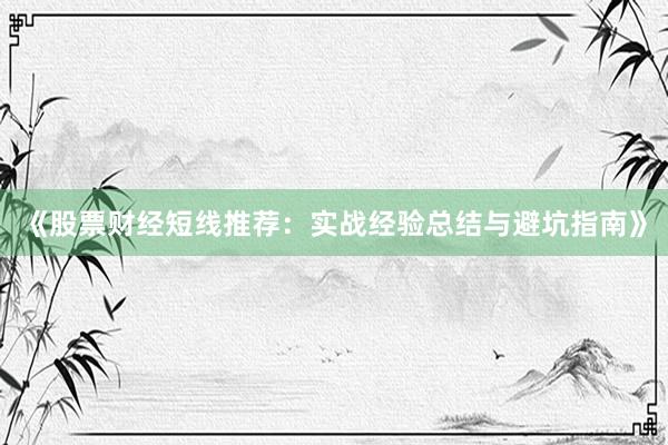 《股票财经短线推荐:实战经验总结与避坑指南》