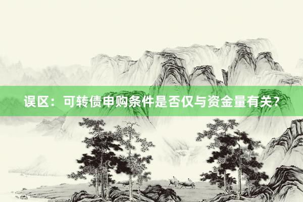 误区：可转债申购条件是否仅与资金量有关？