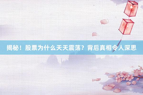 揭秘！股票为什么天天震荡？背后真相令人深思