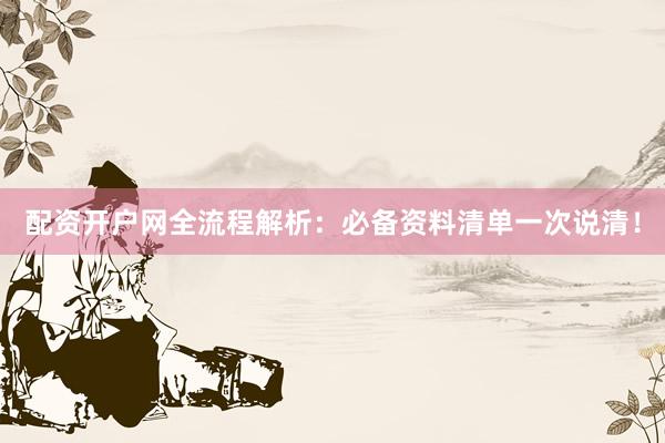 配资开户网全流程解析：必备资料清单一次说清！