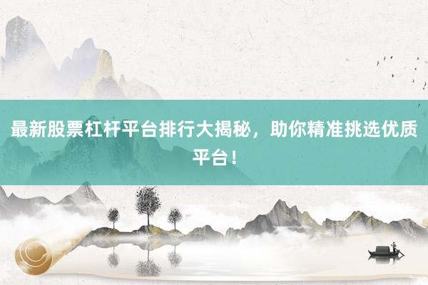 最新股票杠杆平台排行大揭秘，助你精准挑选优质平台！