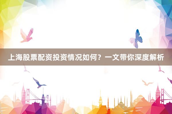 上海股票配资投资情况如何？一文带你深度解析