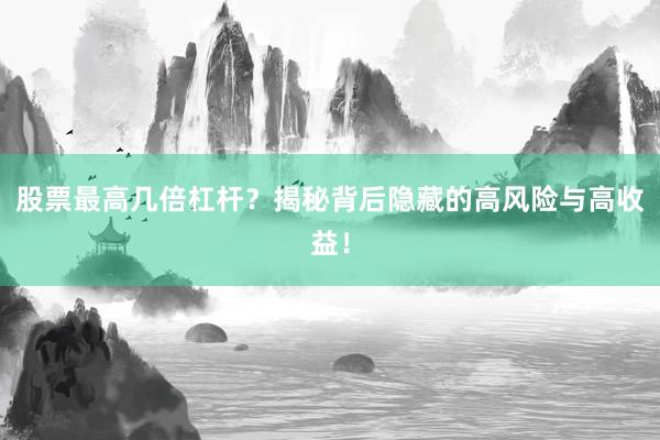 股票最高几倍杠杆？揭秘背后隐藏的高风险与高收益！