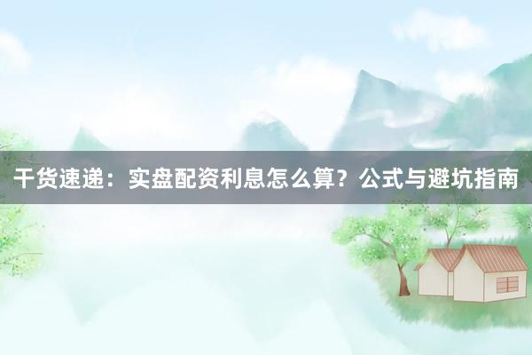 干货速递：实盘配资利息怎么算？公式与避坑指南