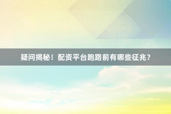 疑问揭秘！配资平台跑路前有哪些征兆？