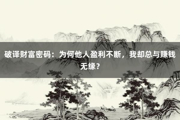 破译财富密码:为何他人盈利不断,我却总与赚钱无缘?