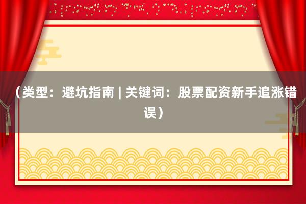 (类型:避坑指南 | 关键词:股票配资新手追涨错误)