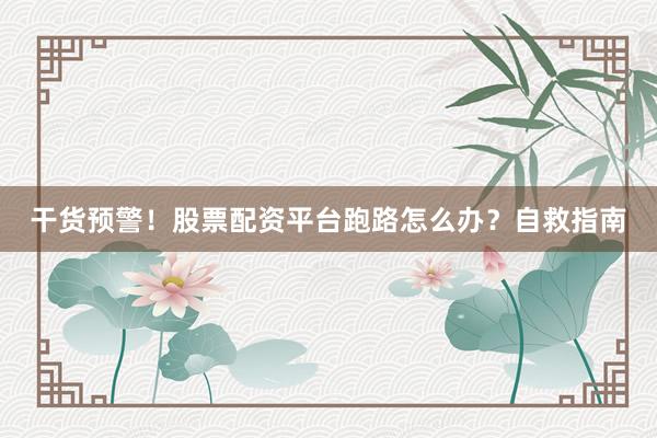 干货预警！股票配资平台跑路怎么办？自救指南