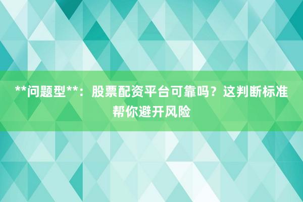**问题型**：股票配资平台可靠吗？这判断标准帮你避开风险