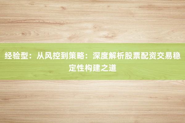 经验型：从风控到策略：深度解析股票配资交易稳定性构建之道