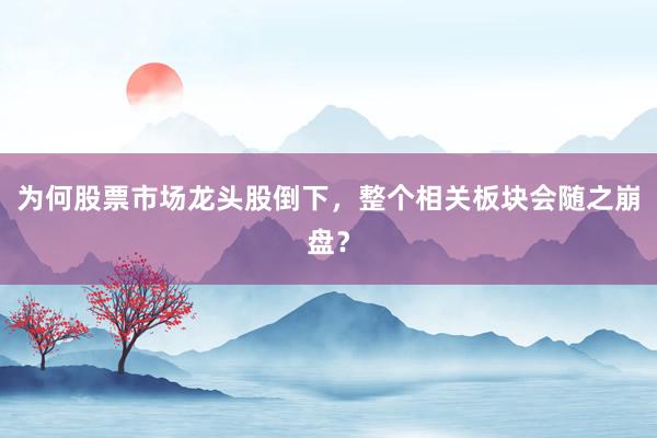 为何股票市场龙头股倒下，整个相关板块会随之崩盘？