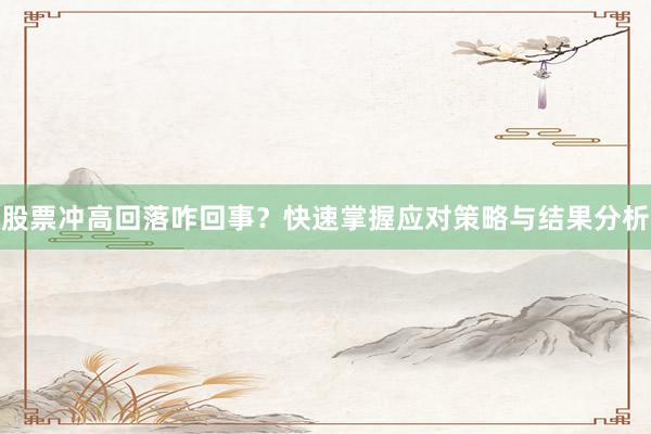 股票冲高回落咋回事？快速掌握应对策略与结果分析