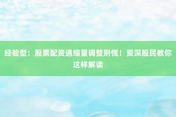 经验型：股票配资遇缩量调整别慌！资深股民教你这样解读