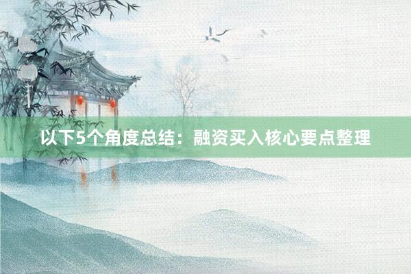 以下5个角度总结：融资买入核心要点整理